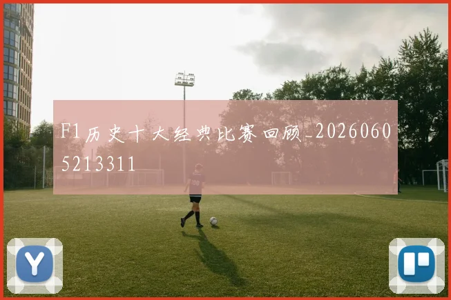 F1历史十大经典比赛回顾_20260605213311