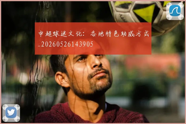 中超球迷文化:各地特色助威方式_20260526143905