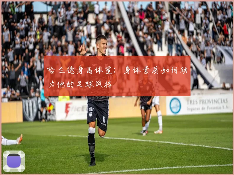 哈兰德身高体重:身体素质如何助力他的足球风格