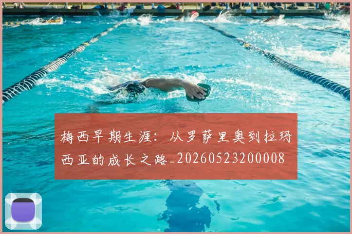 梅西早期生涯:从罗萨里奥到拉玛西亚的成长之路_20260523200008