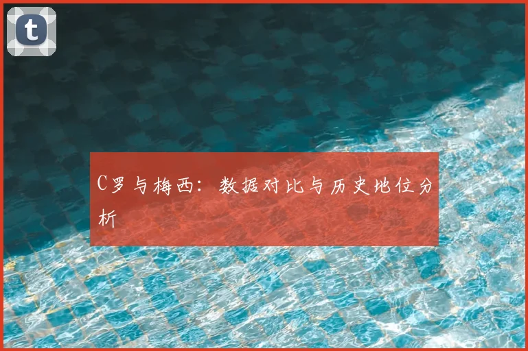 C罗与梅西:数据对比与历史地位分析