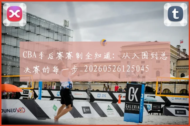 CBA季后赛赛制全知道:从入围到总决赛的每一步_20260526125045