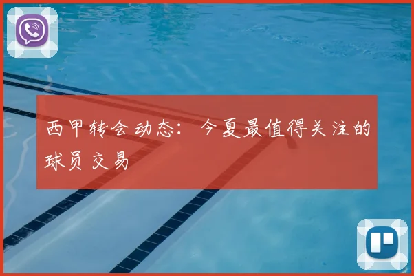 西甲转会动态：今夏最值得关注的球员交易