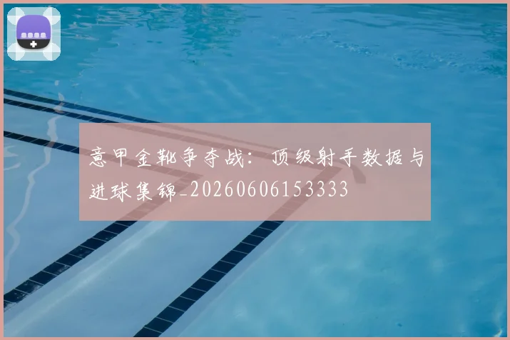 意甲金靴争夺战:顶级射手数据与进球集锦_20260606153333