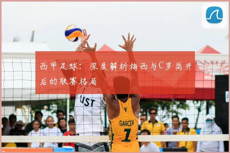 西甲足球：深度解析梅西与C罗离开后的联赛格局