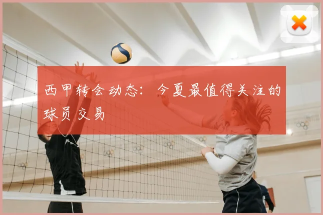 西甲转会动态:今夏最值得关注的球员交易