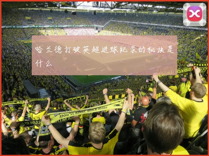 哈兰德打破英超进球纪录的秘诀是什么