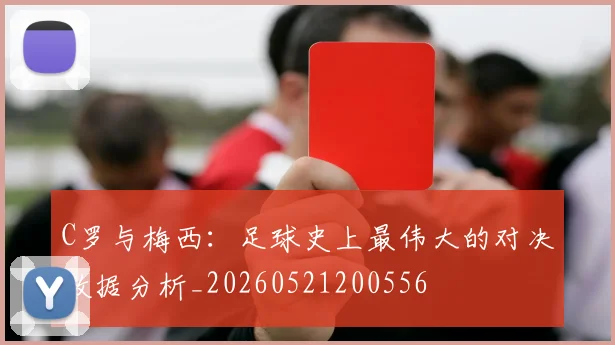 C罗与梅西:足球史上最伟大的对决数据分析_20260521200556