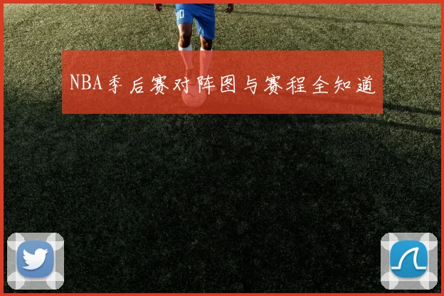 NBA季后赛对阵图与赛程全知道