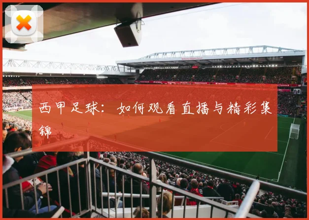 西甲足球：如何观看直播与精彩集锦