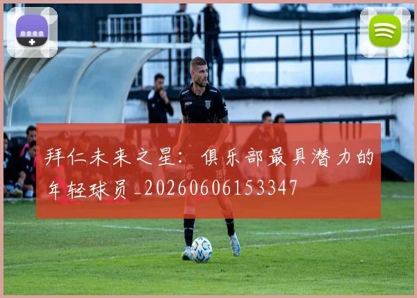 拜仁未来之星：俱乐部最具潜力的年轻球员_20260606153347