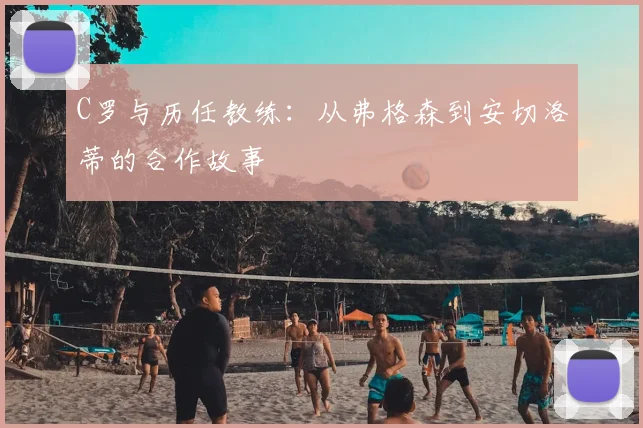 C罗与历任教练：从弗格森到安切洛蒂的合作故事
