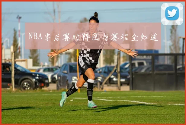 NBA季后赛对阵图与赛程全知道