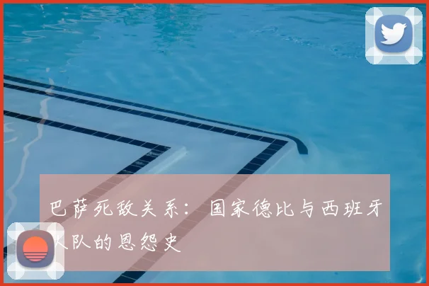 巴萨死敌关系：国家德比与西班牙人队的恩怨史