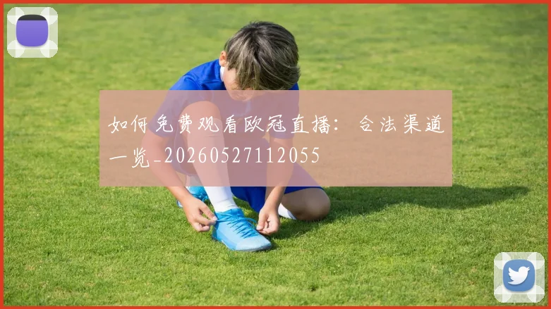如何免费观看欧冠直播:合法渠道一览_20260527112055