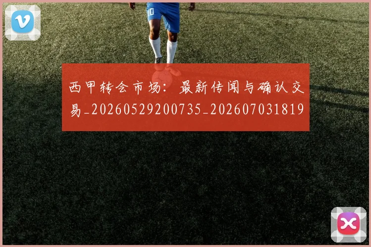 西甲转会市场:最新传闻与确认交易_20260529200735_20260703181935