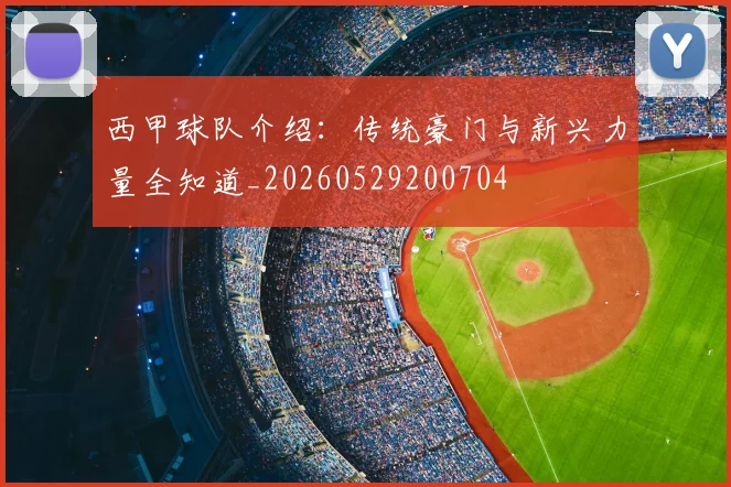 西甲球队介绍:传统豪门与新兴力量全知道_20260529200704