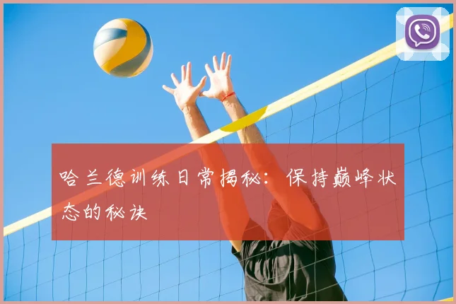 哈兰德训练日常揭秘:保持巅峰状态的秘诀