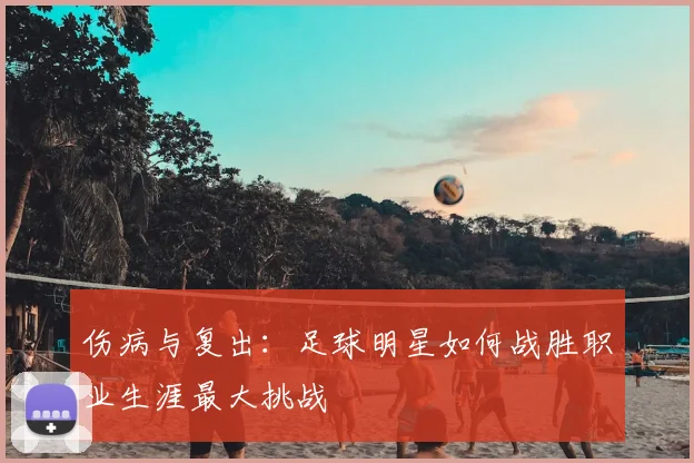 伤病与复出:足球明星如何战胜职业生涯最大挑战