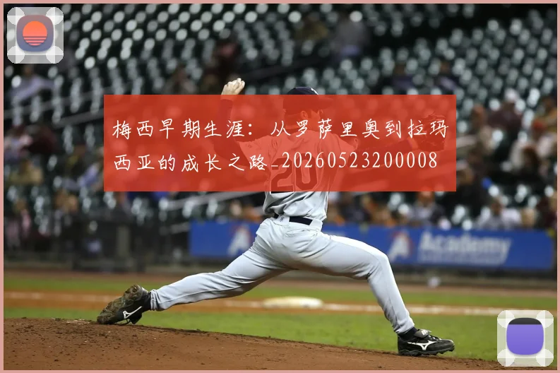 梅西早期生涯:从罗萨里奥到拉玛西亚的成长之路_20260523200008